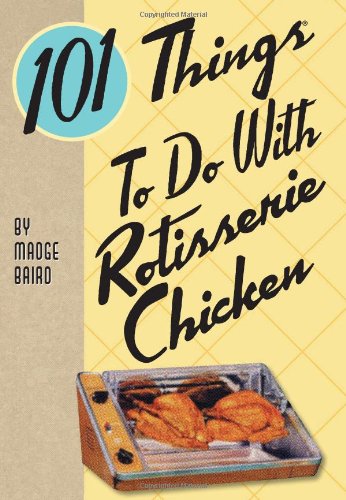 Madge Baird/101 Things to Do with Rotisserie Chicken