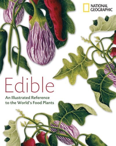 National Geographic Edible An Illustrated Guide To The World's Food Plants 
