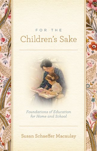 Susan Schaeffer Macaulay For The Children's Sake Foundations Of Education For Home And School 