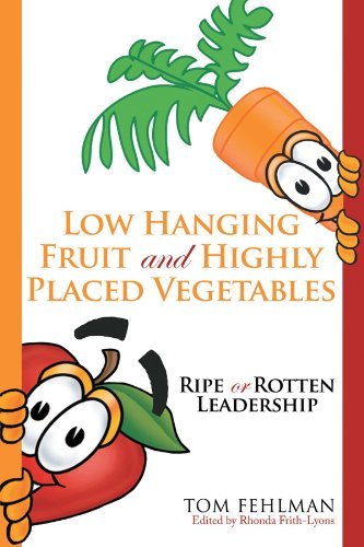 Tom Fehlman/Low Hanging Fruit and Highly Placed Vegetables@ Ripe or Rotten Leadership