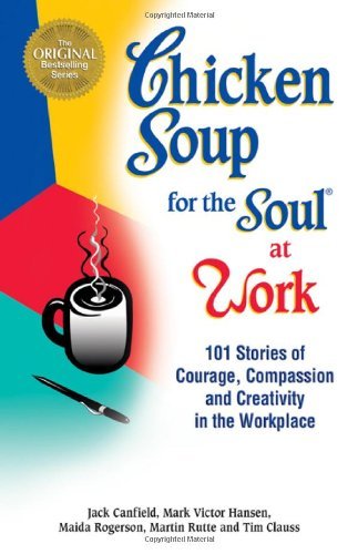 Jack Canfield/Chicken Soup For The Soul At Work@101 Stories Of Courage,Compassion & Creativity I