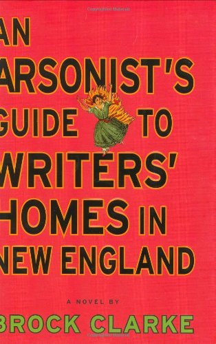 Brock Clarke/An Arsonist's Guide to Writers' Homes in New Engla