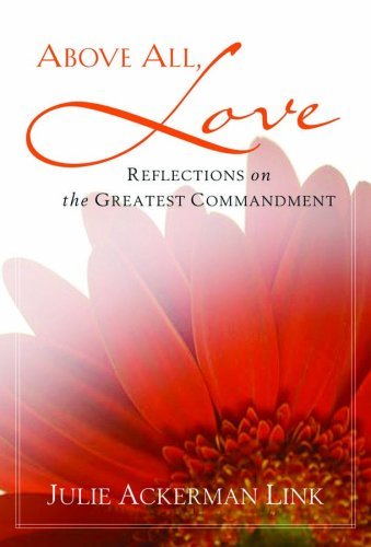 Julie Ackerman Link/Above All, Love@ Reflections on the Greatest Commandment