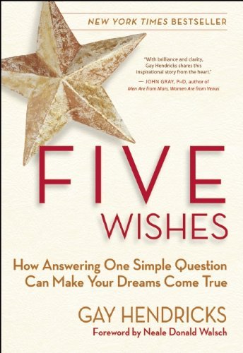 Gay Hendricks/Five Wishes@ How Answering One Simple Question Can Make Your D
