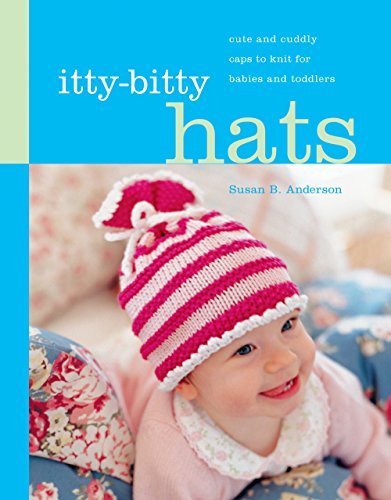 Susan B. Anderson/Itty-Bitty Hats@ Cute and Cuddly Caps to Knit for Babies and Toddl