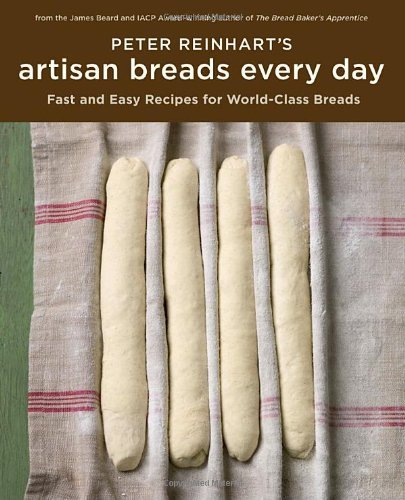 Peter Reinhart Peter Reinhart's Artisan Breads Every Day Fast And Easy Recipes For World Class Breads 