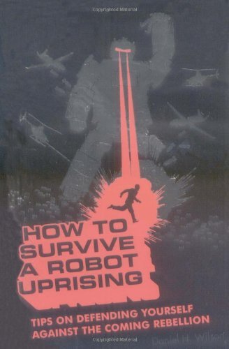 Daniel H. Wilson/How To Survive A Robot Uprising@Tips On Defending Yourself Against The Coming Reb