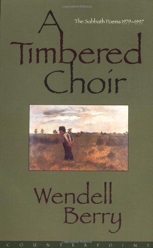 Wendell Berry A Timbered Choir The Sabbath Poems 1979 1997 