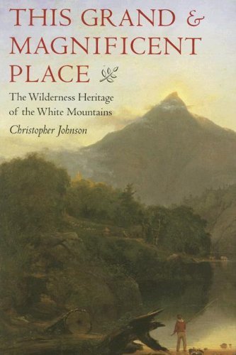 Christopher Johnson This Grand & Magnificent Place The Wilderness Heritage Of The White Mountains 