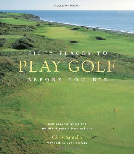 Chris Santella/Fifty Places To Play Golf Before You Die@Golf Experts Share The World's Greatest Destinati