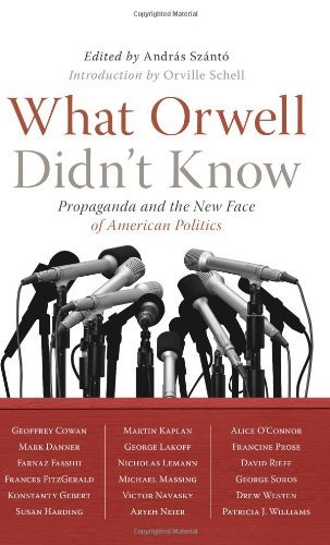 Andras Szanto/What Orwell Didn't Know@Propaganda and the New Face of American Politics