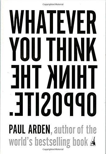 Paul Arden Whatever You Think Think The Opposite 