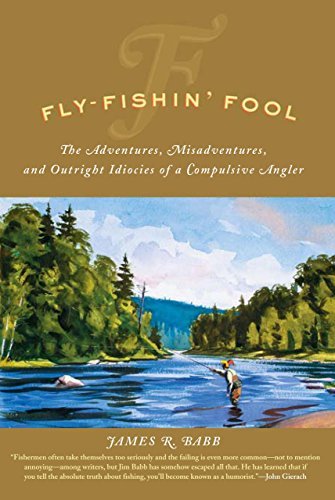 James R. Babb Fly Fishin' Fool The Adventures Misadventures And Outright Idioc 