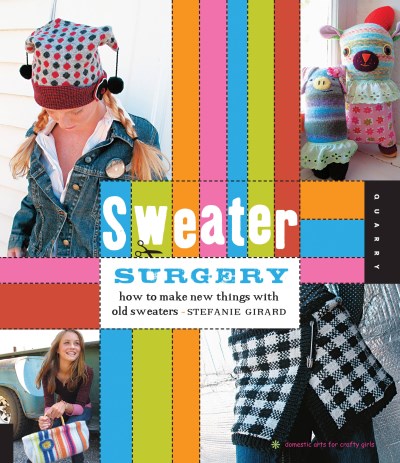 Stefanie Girard Sweater Surgery How To Make New Things With Old Sweaters 