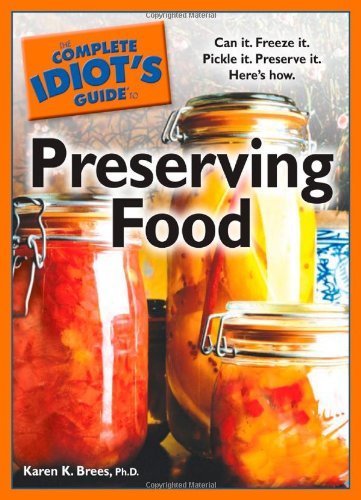Karen K. Brees The Complete Idiot's Guide To Preserving Food Can It. Freeze It. Pickle It. Preserve It. Here S 