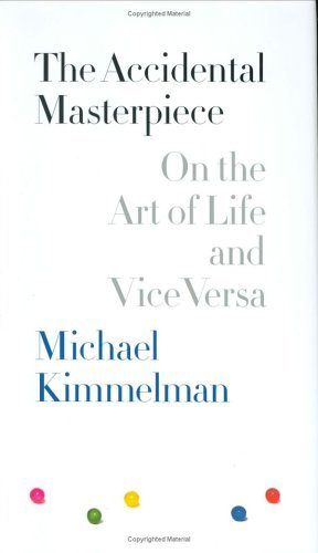 Michael Kimmelman/The Accidental Masterpiece: On The Art Of Life And