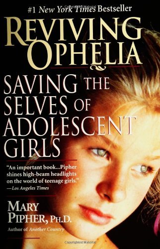 Mary Pipher/Reviving Ophelia@ Saving the Selves of Adolescent Girls