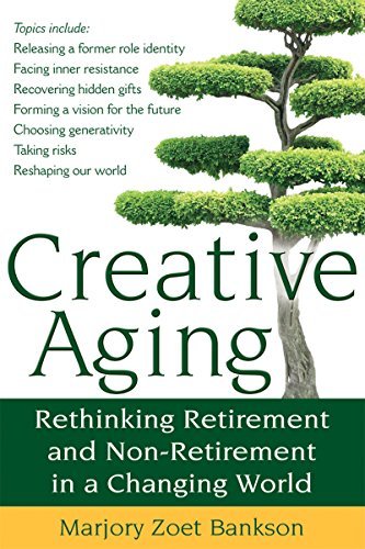 Marjory Zoet Bankson/Creative Aging@ Rethinking Retirement and Non-Retirement in a Cha