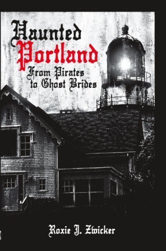Roxie J. Zwicker/Haunted Portland-From Pirates To Ghost Brides