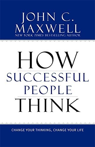 John C. Maxwell/How Successful People Think@ Change Your Thinking, Change Your Life