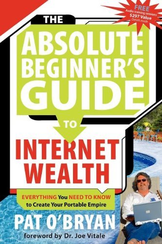 Pat O'Bryan/The Absolute Beginner's Guide to Internet Wealth@ Everything You Need to Know to Create Your Portab