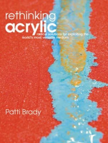 Patti Brady Rethinking Acrylic Radical Solutions For Exploiting The World's Most 