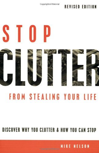 Mike Nelson Stop Clutter From Stealing Your Life Discover Why You Clutter & How You Can Stop Revised 