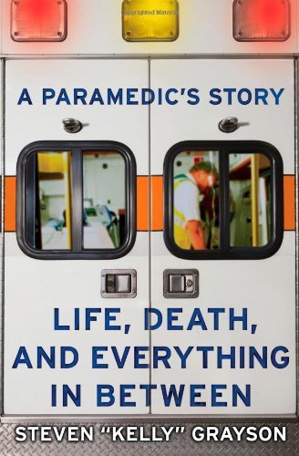 Steven "kelly" Grayson A Paramedic's Story Life Death And Everything In Between 