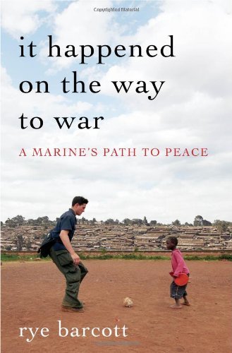 Rye Barcott/It Happened on the Way to War@ A Marine's Path to Peace