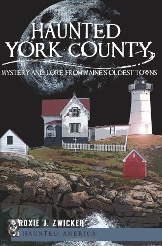 Roxie J. Zwicker/Haunted York County@Mystery & Lore From Maine's Oldest Towns