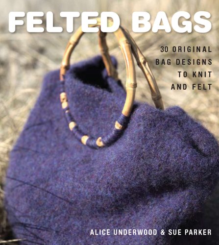 Alice Underwood Felted Bags 30 Original Bag Designs To Knit And Felt 