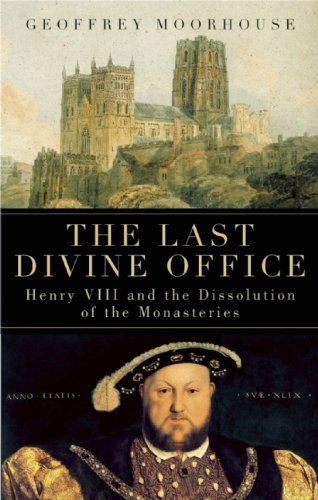 Geoffrey Moorhouse The Last Divine Office Henry Viii And The Dissolution Of The Monasteries 
