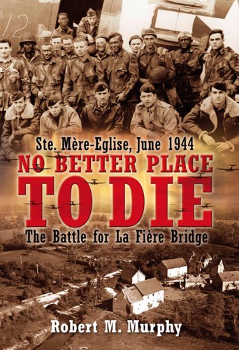 Robert M. Murphy No Better Place To Die Ste Mere Eglise June 1944 The Battle For La Fie 