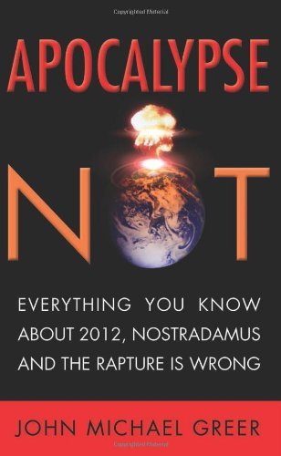 John Michael Greer/Apocalypse Not@ Everything You Know about 2012, Nostradamus and t