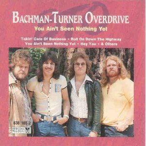 Bachman-Turner Overdrive/You Ain'T Seen Nothing Yet