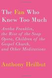 Anthony Heilbut The Fan Who Knew Too Much Aretha Franklin The Rise Of The Soap Opera Chil 