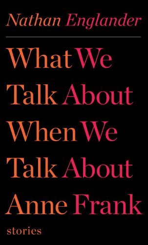 Nathan Englander/What We Talk about When We Talk about Anne Frank@ Stories