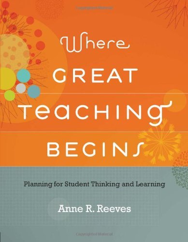 Anne R. Reeves/Where Great Teaching Begins@ Planning for Student Thinking and Learning