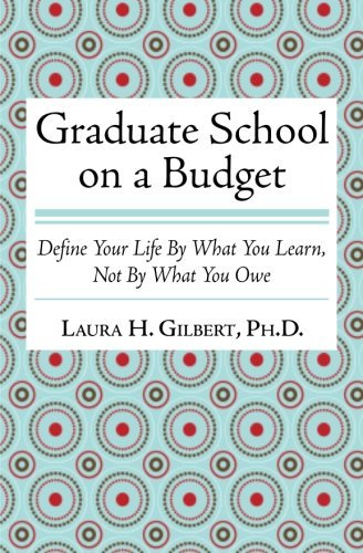 Laura H. Gilbert Phd/Graduate School on a Budget@ Define Your Life by What You Learn, Not By What Y