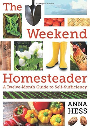 Anna Hess The Weekend Homesteader A Twelve Month Guide To Self Sufficiency 
