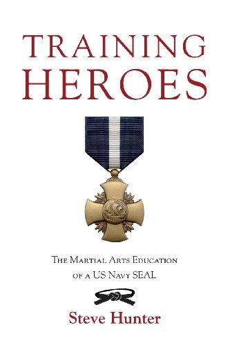 Steve Hunter/Training Heroes@ The Martial Arts Education of a US Navy Seal