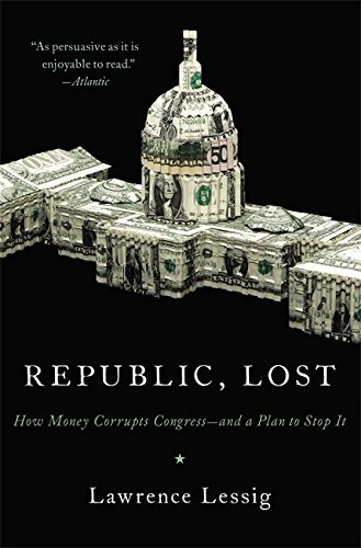 Lawrence Lessig/Republic, Lost@ How Money Corrupts Congress--And a Plan to Stop I
