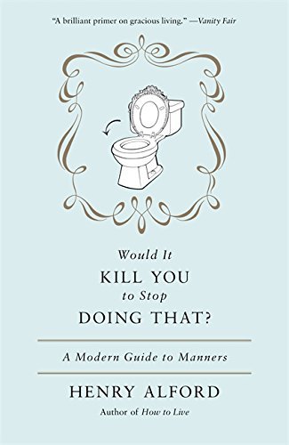 Henry Alford Would It Kill You To Stop Doing That? A Modern Guide To Manners 