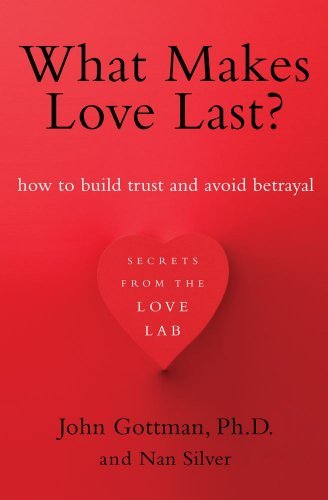 John M. Gottman What Makes Love Last? How To Build Trust And Avoid Betrayal 