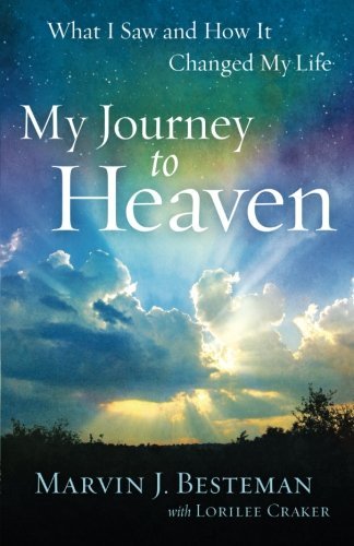 Marvin J. Besteman/My Journey to Heaven@ What I Saw and How It Changed My Life