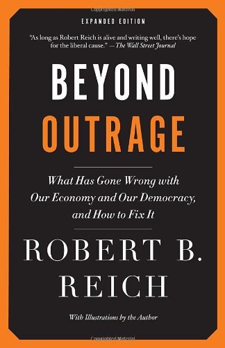 Robert B. Reich/Beyond Outrage@ What Has Gone Wrong with Our Economy and Our Demo@Expanded