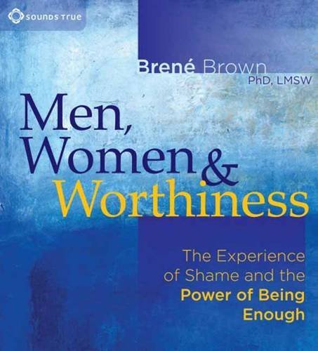 Brene Brown/Men, Women & Worthiness@The Experience of Shame and the Power of Being En