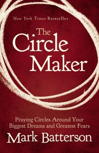 Mark Batterson The Circle Maker Praying Circles Around Your Biggest Dreams And Gr 