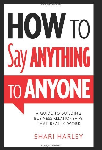 Shari Harley/How to Say Anything to Anyone@ A Guide to Building Business Relationships That R