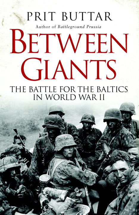 Prit Buttar Between Giants The Battle For The Baltics In World War Ii 